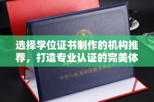 布拖选择学位证书制作的机构推荐，打造专业认证的完美体验