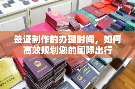 布拖签证制作的办理时间，如何高效规划您的国际出行