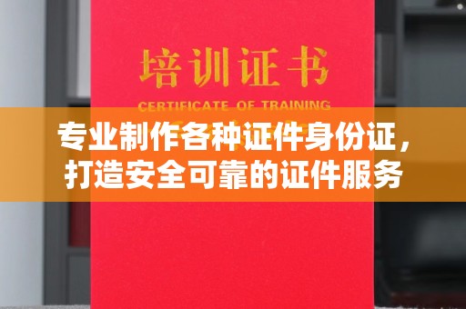 布拖专业制作各种证件身份证，打造安全可靠的证件服务