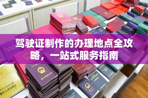 布拖驾驶证制作的办理地点全攻略，一站式服务指南