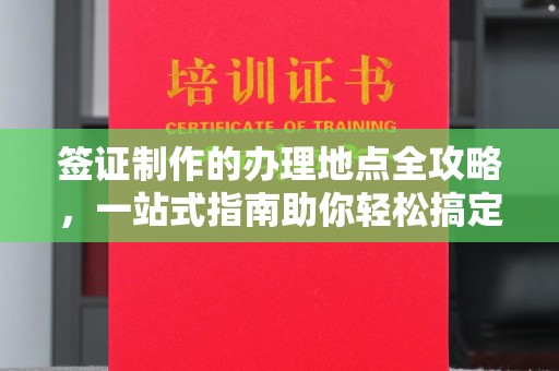 布拖签证制作的办理地点全攻略，一站式指南助你轻松搞定签证